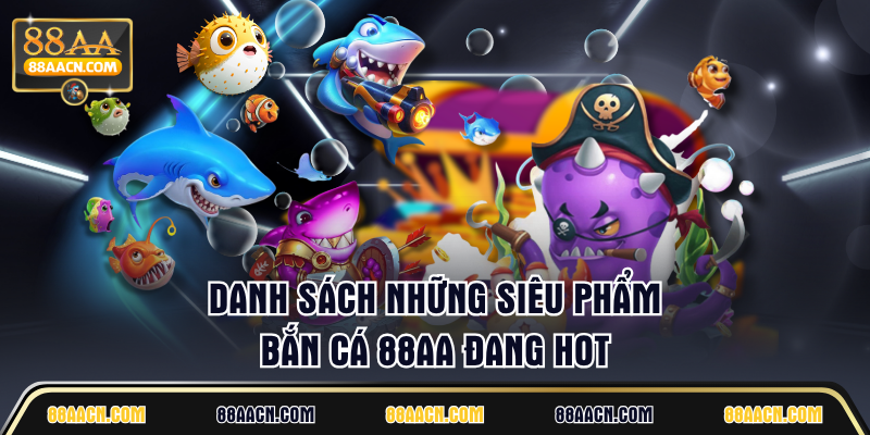 Danh sách những siêu phẩm bắn cá 88AA đang hot