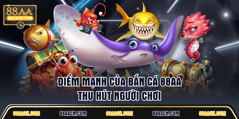 Điểm mạnh của Bắn Cá 88AA thu hút người chơi