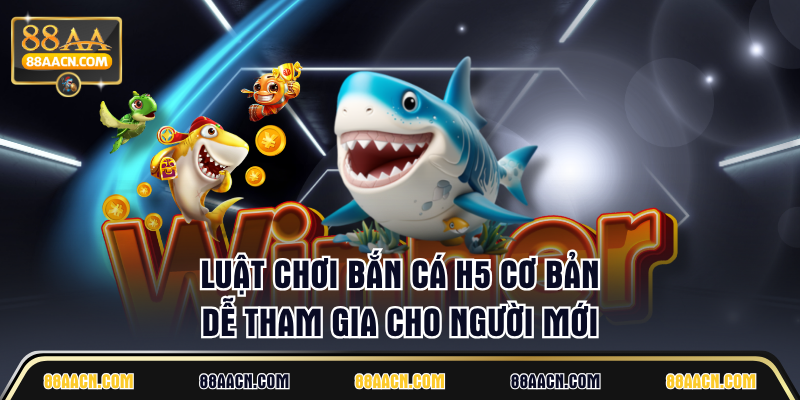 Luật chơi Bắn Cá H5 cơ bản, dễ tham gia cho người mới