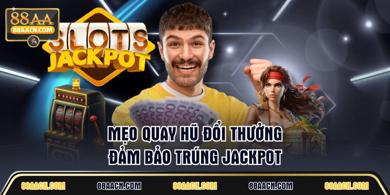 Mẹo quay hũ đổi thưởng đảm bảo trúng jackpot