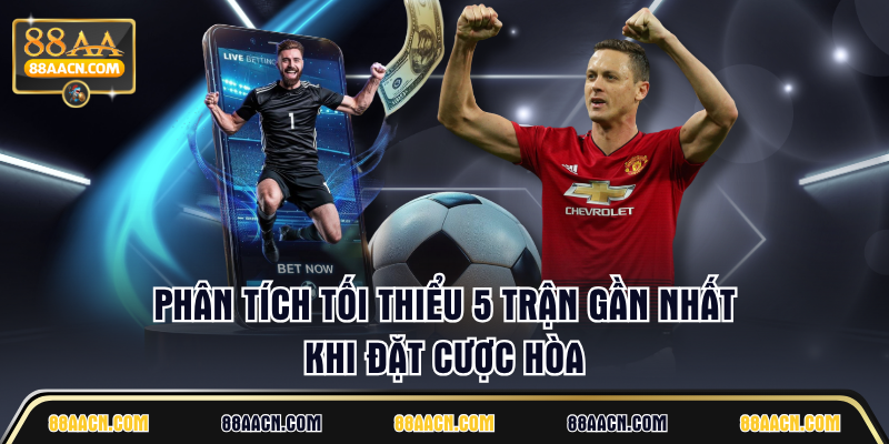 Phân tích tối thiểu 5 trận gần nhất khi đặt cược hòa